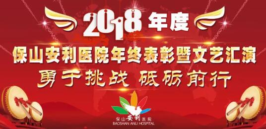 2018年度保山安利醫(yī)院年終表彰大會(huì)暨文藝匯演——勇于挑戰(zhàn)，砥礪前行